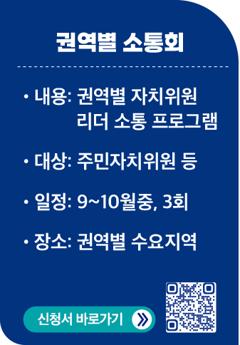 권역별 소통회 / 내용:권역별 자치위원리더 소통 프로그램 / 대상:주민자치위원 등/ 일정 9~10월중, 3회 / 장소:권역별 수요지역 / 신청서 바로가기